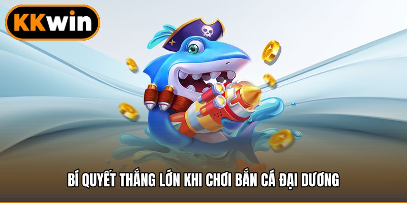 Bí quyết thắng lớn khi chơi bắn cá đại dương