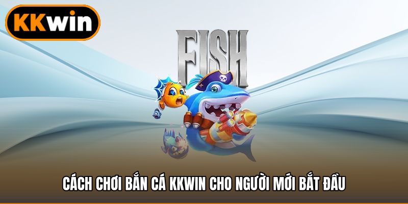 Cách chơi bắn cá KKWIN cho người mới bắt đầu
