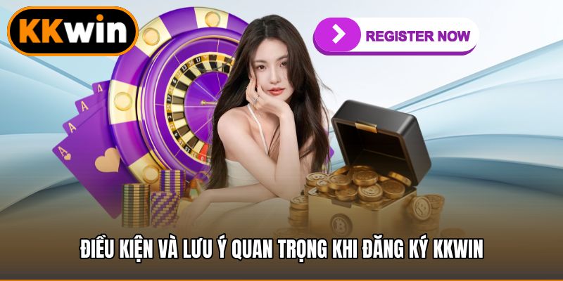 Điều kiện và lưu ý quan trọng khi đăng ký KKWIN