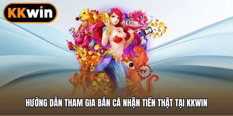 Hướng dẫn tham gia bắn cá nhận tiền thật tại Kkwin