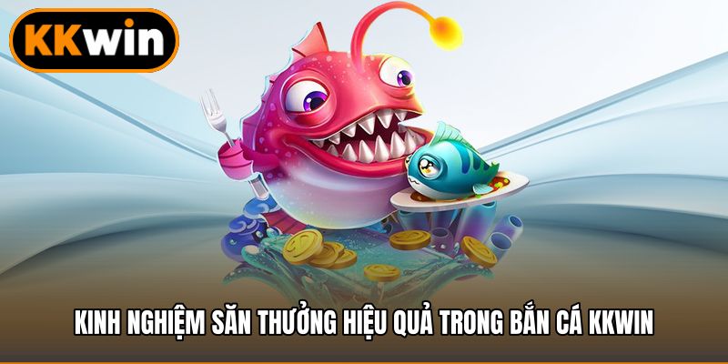 Kinh nghiệm săn thưởng hiệu quả trong bắn cá KKWIN