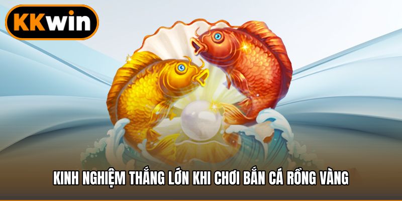 Kinh nghiệm thắng lớn khi chơi bắn cá rồng vàng