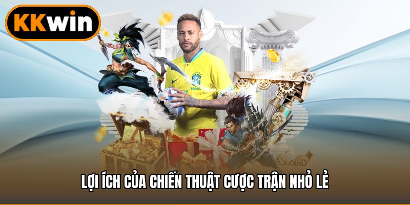 Lợi ích của chiến thuật cược trận nhỏ lẻ