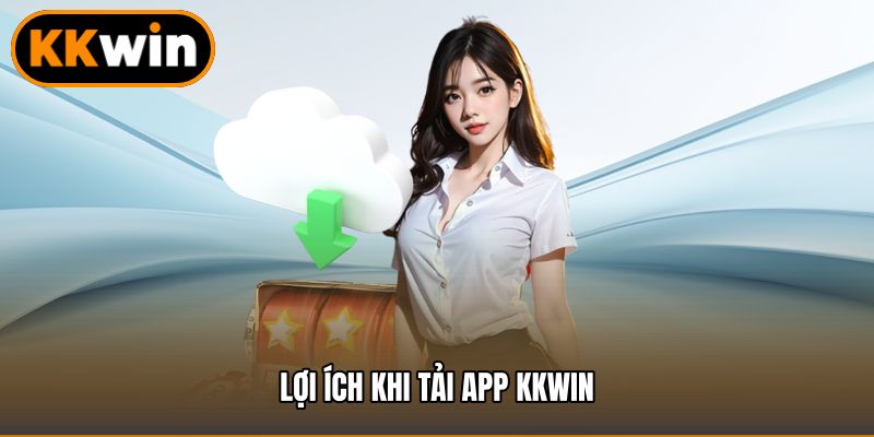 Lợi ích khi tải app KKWIN