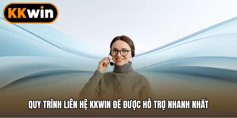 Quy trình Liên hệ KKWIN để được hỗ trợ nhanh nhất